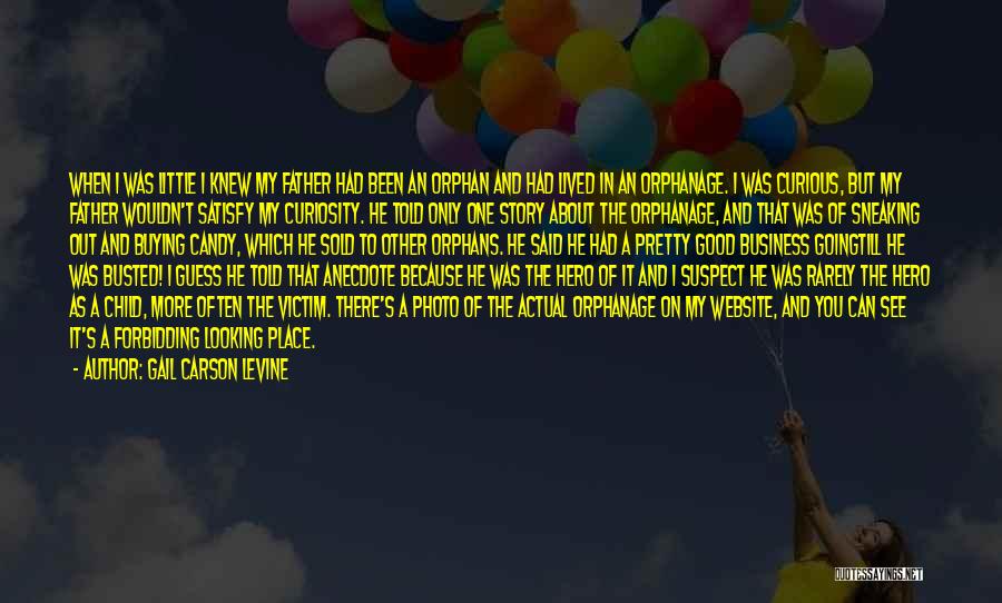 Gail Carson Levine Quotes: When I Was Little I Knew My Father Had Been An Orphan And Had Lived In An Orphanage. I Was