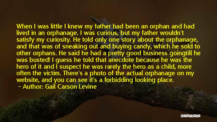 Gail Carson Levine Quotes: When I Was Little I Knew My Father Had Been An Orphan And Had Lived In An Orphanage. I Was