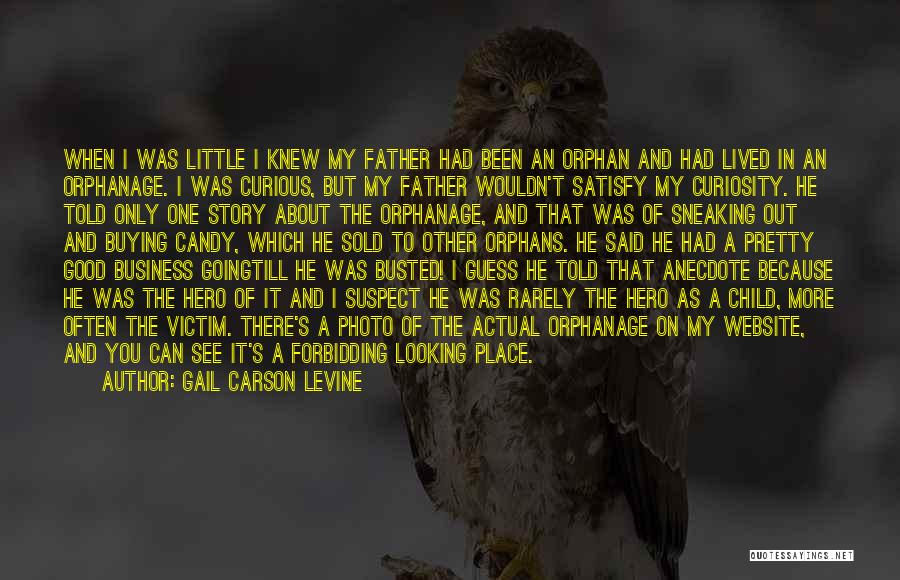 Gail Carson Levine Quotes: When I Was Little I Knew My Father Had Been An Orphan And Had Lived In An Orphanage. I Was