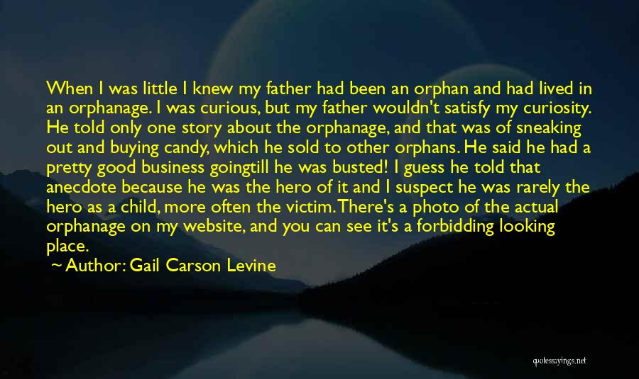 Gail Carson Levine Quotes: When I Was Little I Knew My Father Had Been An Orphan And Had Lived In An Orphanage. I Was