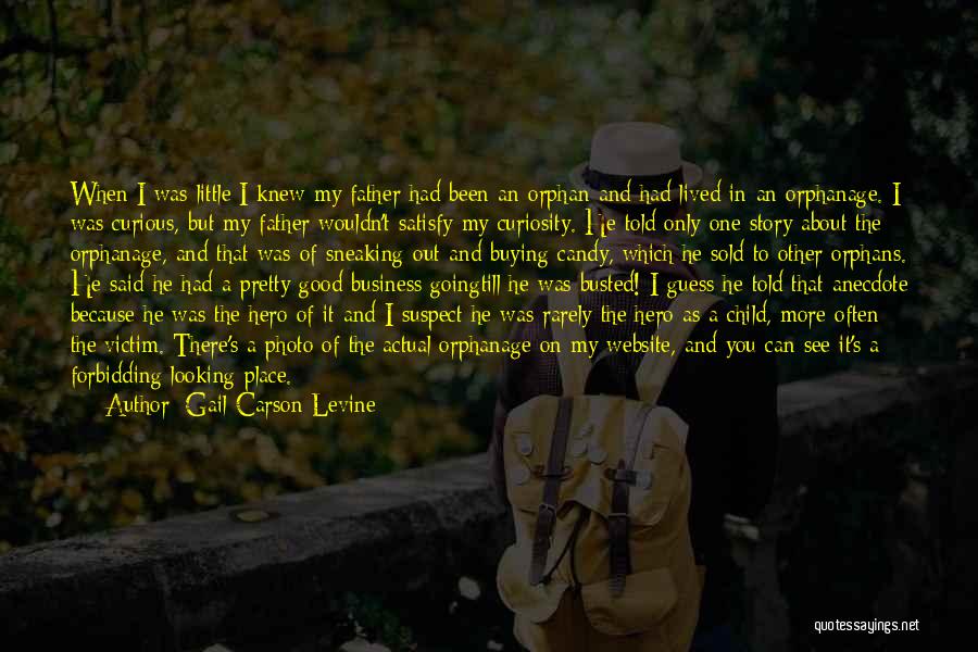 Gail Carson Levine Quotes: When I Was Little I Knew My Father Had Been An Orphan And Had Lived In An Orphanage. I Was