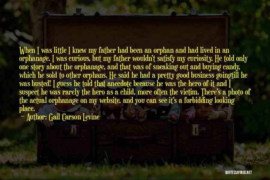 Gail Carson Levine Quotes: When I Was Little I Knew My Father Had Been An Orphan And Had Lived In An Orphanage. I Was