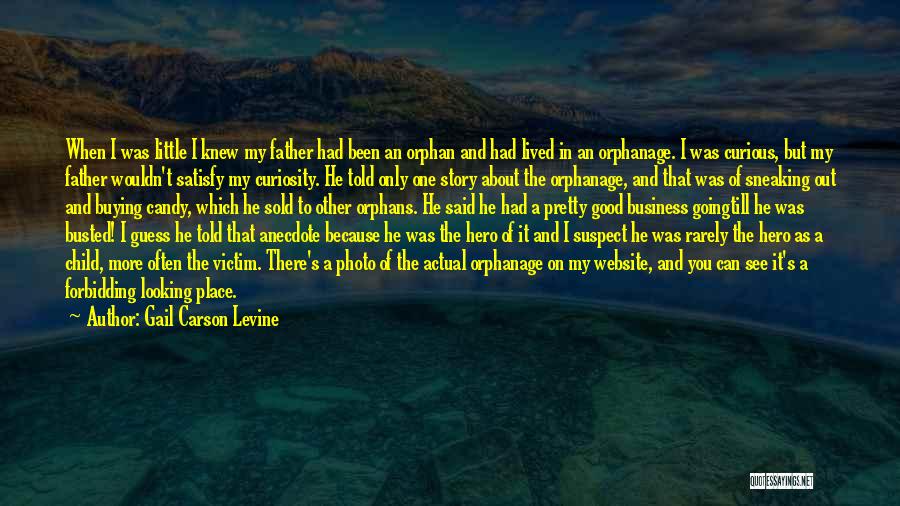 Gail Carson Levine Quotes: When I Was Little I Knew My Father Had Been An Orphan And Had Lived In An Orphanage. I Was