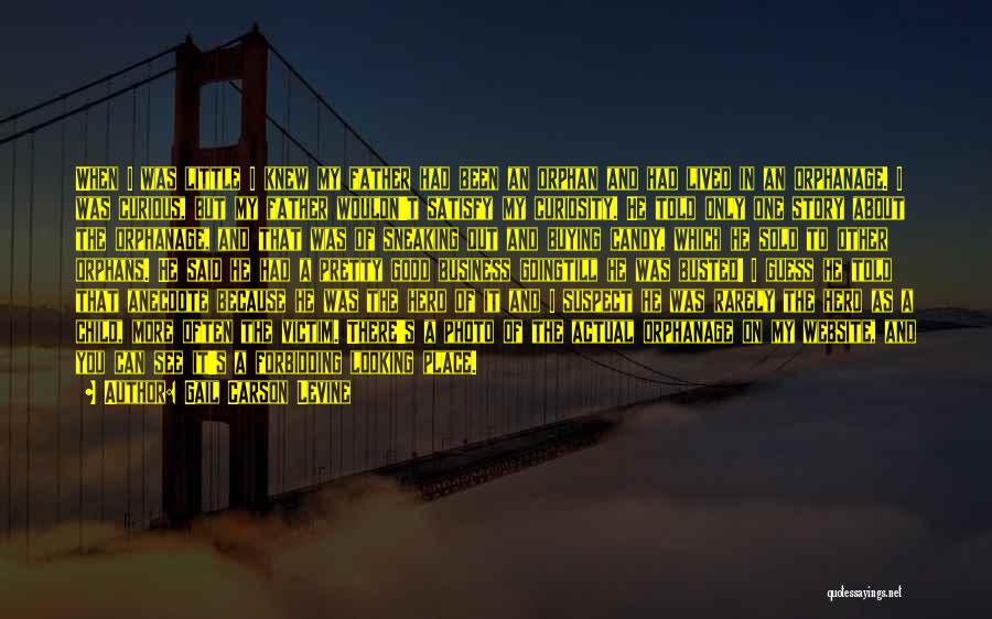 Gail Carson Levine Quotes: When I Was Little I Knew My Father Had Been An Orphan And Had Lived In An Orphanage. I Was