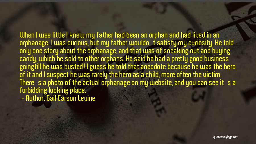 Gail Carson Levine Quotes: When I Was Little I Knew My Father Had Been An Orphan And Had Lived In An Orphanage. I Was