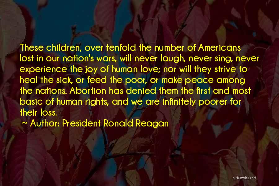 President Ronald Reagan Quotes: These Children, Over Tenfold The Number Of Americans Lost In Our Nation's Wars, Will Never Laugh, Never Sing, Never Experience