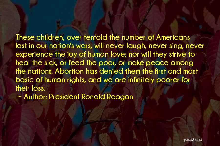 President Ronald Reagan Quotes: These Children, Over Tenfold The Number Of Americans Lost In Our Nation's Wars, Will Never Laugh, Never Sing, Never Experience