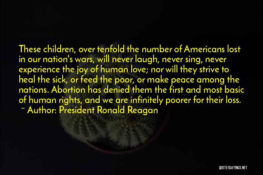 President Ronald Reagan Quotes: These Children, Over Tenfold The Number Of Americans Lost In Our Nation's Wars, Will Never Laugh, Never Sing, Never Experience