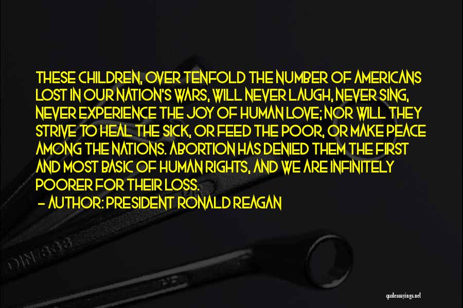 President Ronald Reagan Quotes: These Children, Over Tenfold The Number Of Americans Lost In Our Nation's Wars, Will Never Laugh, Never Sing, Never Experience