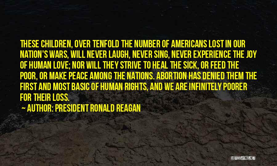 President Ronald Reagan Quotes: These Children, Over Tenfold The Number Of Americans Lost In Our Nation's Wars, Will Never Laugh, Never Sing, Never Experience