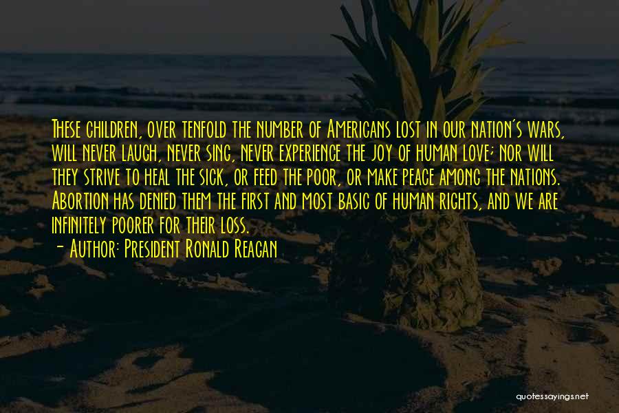 President Ronald Reagan Quotes: These Children, Over Tenfold The Number Of Americans Lost In Our Nation's Wars, Will Never Laugh, Never Sing, Never Experience