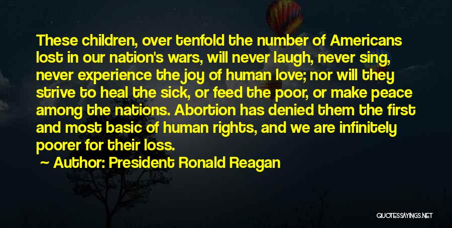 President Ronald Reagan Quotes: These Children, Over Tenfold The Number Of Americans Lost In Our Nation's Wars, Will Never Laugh, Never Sing, Never Experience