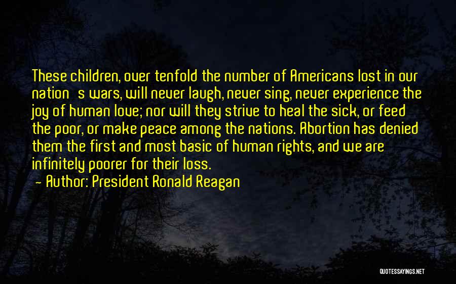 President Ronald Reagan Quotes: These Children, Over Tenfold The Number Of Americans Lost In Our Nation's Wars, Will Never Laugh, Never Sing, Never Experience
