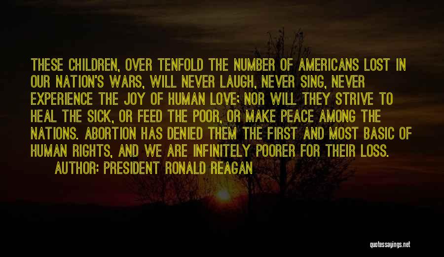 President Ronald Reagan Quotes: These Children, Over Tenfold The Number Of Americans Lost In Our Nation's Wars, Will Never Laugh, Never Sing, Never Experience