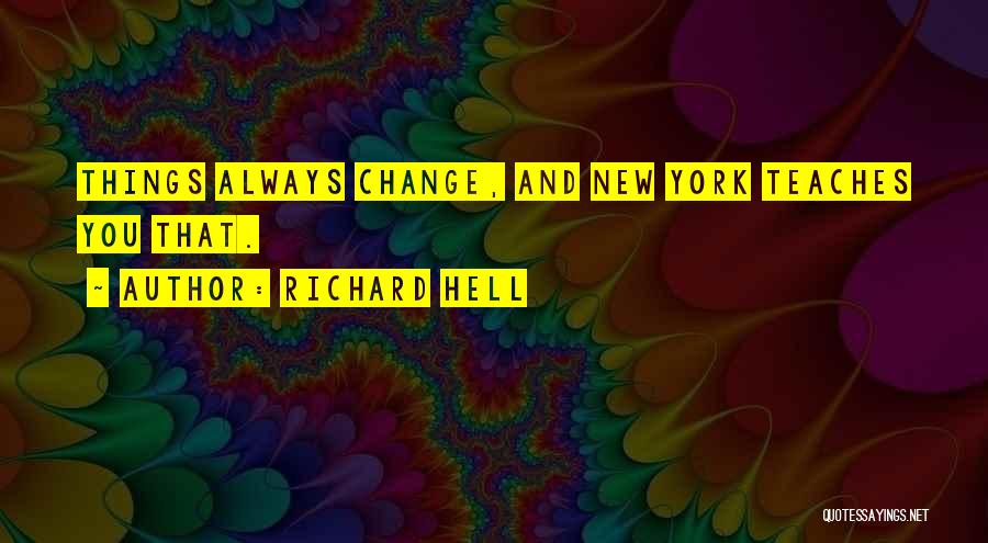 Richard Hell Quotes: Things Always Change, And New York Teaches You That.
