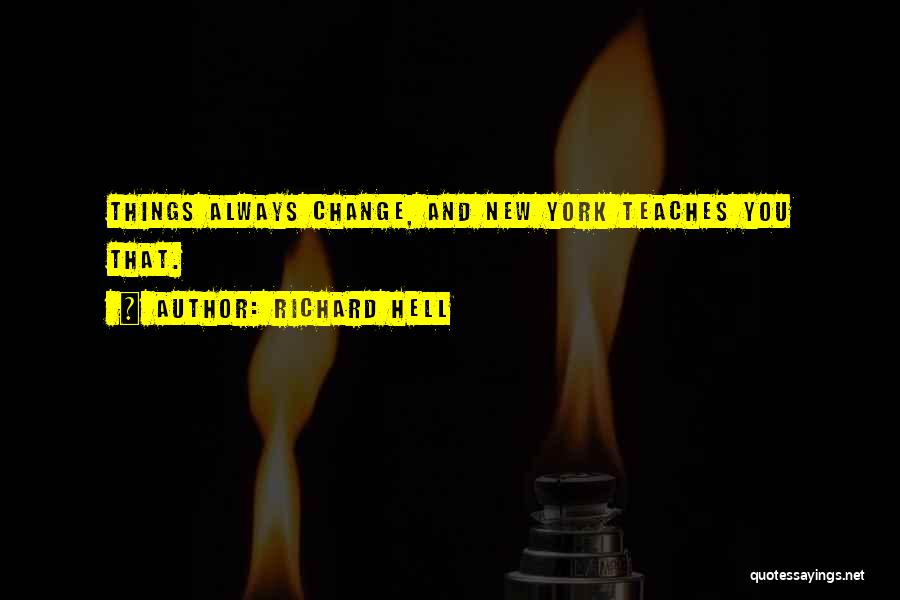 Richard Hell Quotes: Things Always Change, And New York Teaches You That.