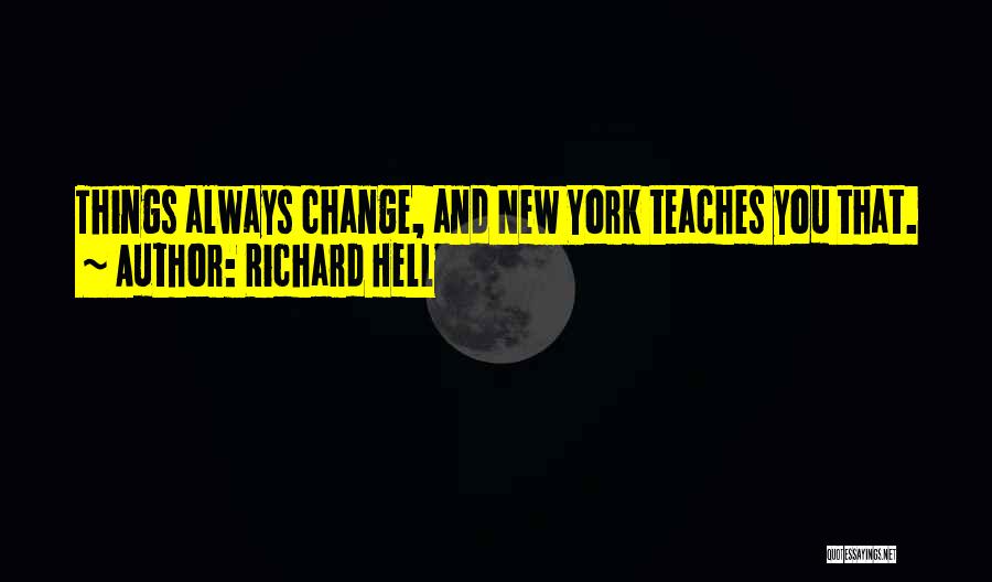 Richard Hell Quotes: Things Always Change, And New York Teaches You That.