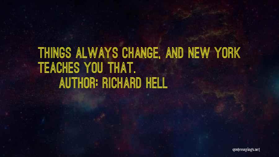 Richard Hell Quotes: Things Always Change, And New York Teaches You That.