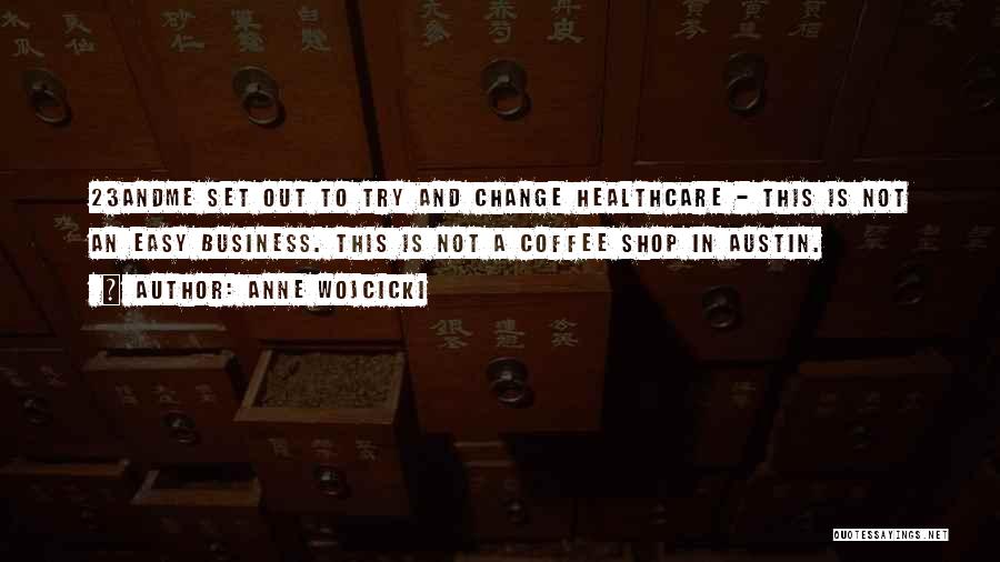 Anne Wojcicki Quotes: 23andme Set Out To Try And Change Healthcare - This Is Not An Easy Business. This Is Not A Coffee