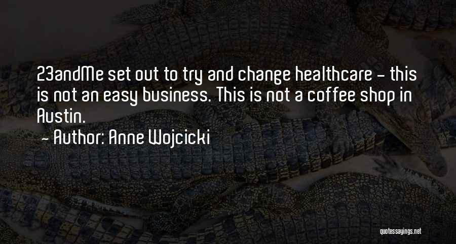 Anne Wojcicki Quotes: 23andme Set Out To Try And Change Healthcare - This Is Not An Easy Business. This Is Not A Coffee