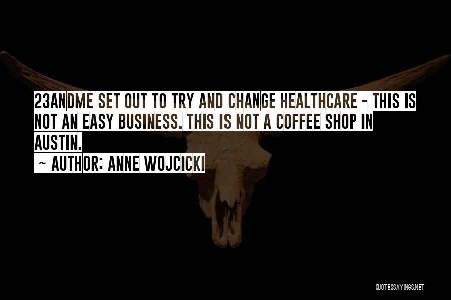 Anne Wojcicki Quotes: 23andme Set Out To Try And Change Healthcare - This Is Not An Easy Business. This Is Not A Coffee