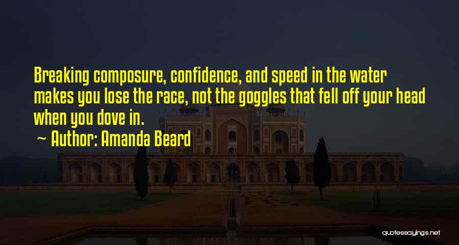 Amanda Beard Quotes: Breaking Composure, Confidence, And Speed In The Water Makes You Lose The Race, Not The Goggles That Fell Off Your