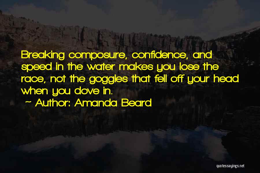 Amanda Beard Quotes: Breaking Composure, Confidence, And Speed In The Water Makes You Lose The Race, Not The Goggles That Fell Off Your