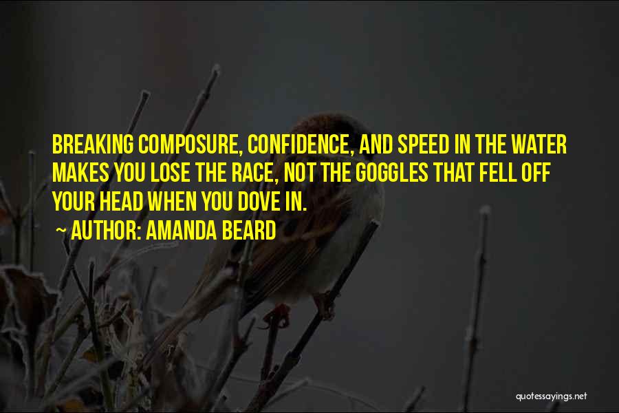 Amanda Beard Quotes: Breaking Composure, Confidence, And Speed In The Water Makes You Lose The Race, Not The Goggles That Fell Off Your