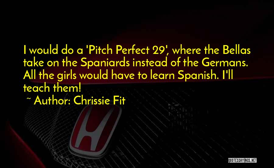 Chrissie Fit Quotes: I Would Do A 'pitch Perfect 29', Where The Bellas Take On The Spaniards Instead Of The Germans. All The