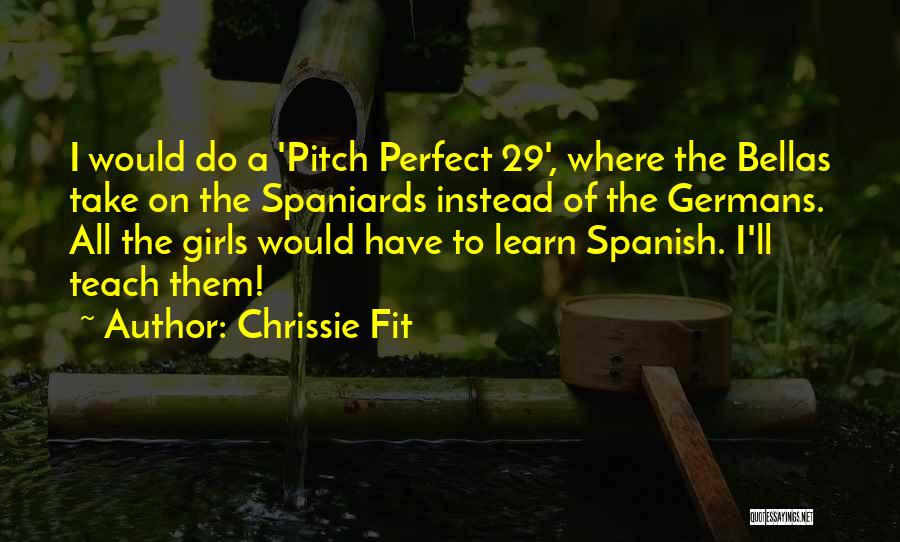 Chrissie Fit Quotes: I Would Do A 'pitch Perfect 29', Where The Bellas Take On The Spaniards Instead Of The Germans. All The
