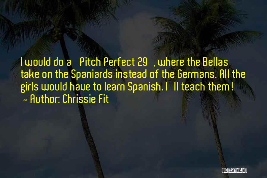 Chrissie Fit Quotes: I Would Do A 'pitch Perfect 29', Where The Bellas Take On The Spaniards Instead Of The Germans. All The