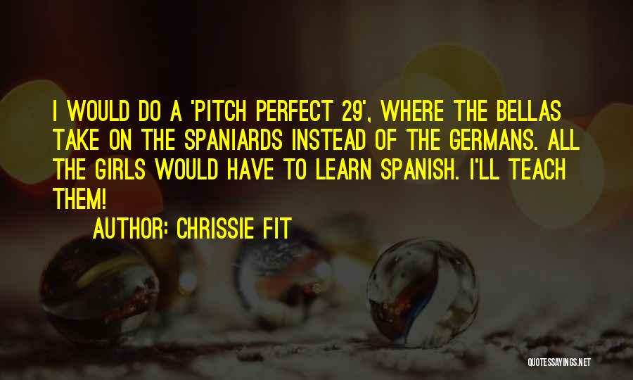 Chrissie Fit Quotes: I Would Do A 'pitch Perfect 29', Where The Bellas Take On The Spaniards Instead Of The Germans. All The