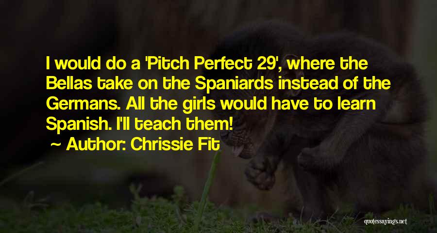 Chrissie Fit Quotes: I Would Do A 'pitch Perfect 29', Where The Bellas Take On The Spaniards Instead Of The Germans. All The