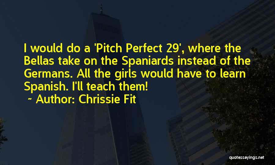 Chrissie Fit Quotes: I Would Do A 'pitch Perfect 29', Where The Bellas Take On The Spaniards Instead Of The Germans. All The