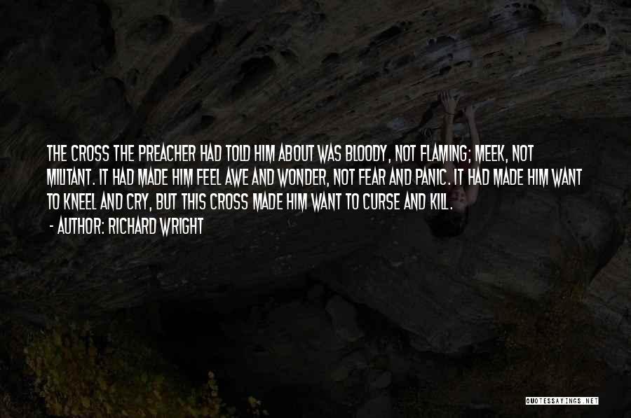 Richard Wright Quotes: The Cross The Preacher Had Told Him About Was Bloody, Not Flaming; Meek, Not Militant. It Had Made Him Feel