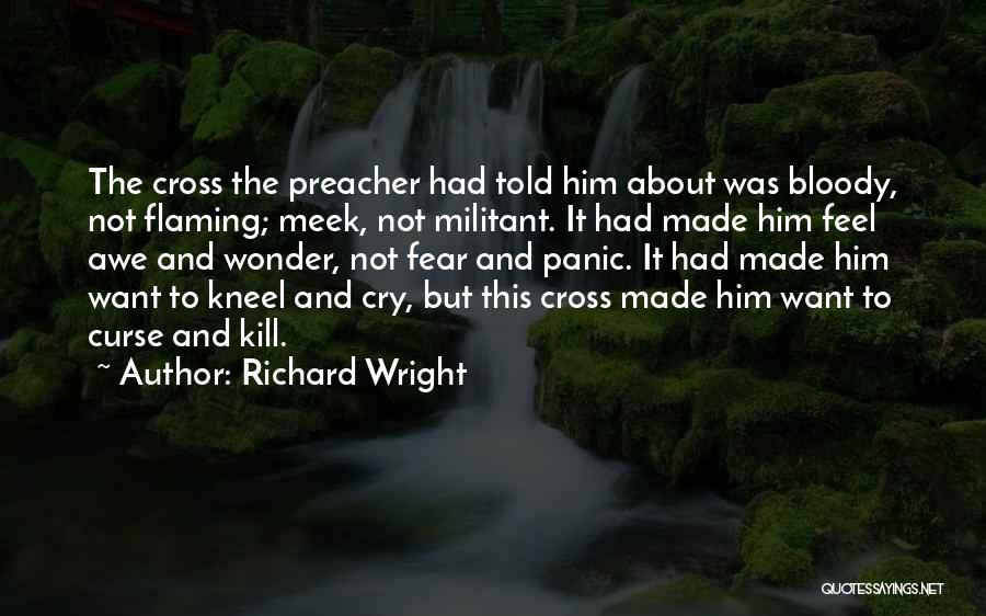 Richard Wright Quotes: The Cross The Preacher Had Told Him About Was Bloody, Not Flaming; Meek, Not Militant. It Had Made Him Feel
