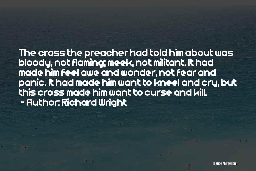 Richard Wright Quotes: The Cross The Preacher Had Told Him About Was Bloody, Not Flaming; Meek, Not Militant. It Had Made Him Feel
