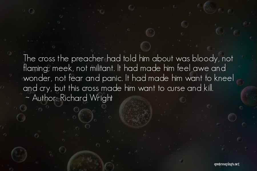 Richard Wright Quotes: The Cross The Preacher Had Told Him About Was Bloody, Not Flaming; Meek, Not Militant. It Had Made Him Feel