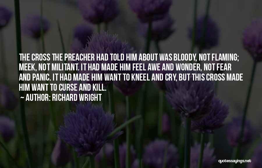 Richard Wright Quotes: The Cross The Preacher Had Told Him About Was Bloody, Not Flaming; Meek, Not Militant. It Had Made Him Feel