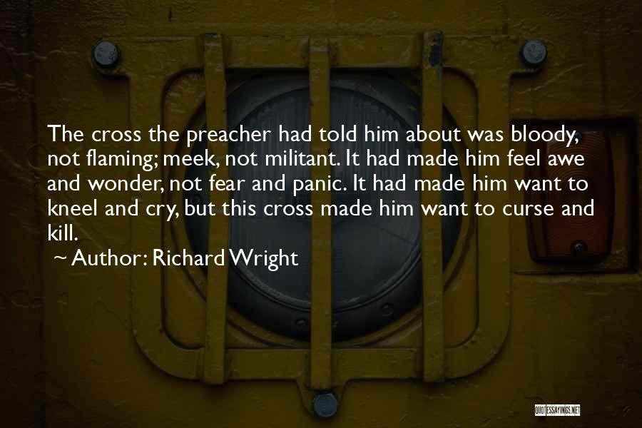 Richard Wright Quotes: The Cross The Preacher Had Told Him About Was Bloody, Not Flaming; Meek, Not Militant. It Had Made Him Feel