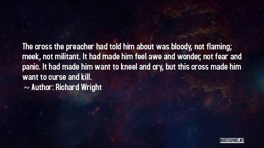 Richard Wright Quotes: The Cross The Preacher Had Told Him About Was Bloody, Not Flaming; Meek, Not Militant. It Had Made Him Feel