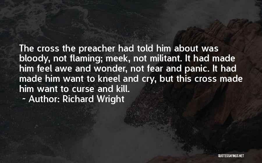 Richard Wright Quotes: The Cross The Preacher Had Told Him About Was Bloody, Not Flaming; Meek, Not Militant. It Had Made Him Feel