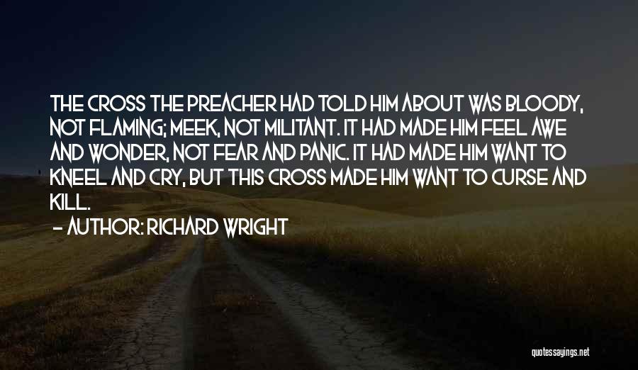 Richard Wright Quotes: The Cross The Preacher Had Told Him About Was Bloody, Not Flaming; Meek, Not Militant. It Had Made Him Feel