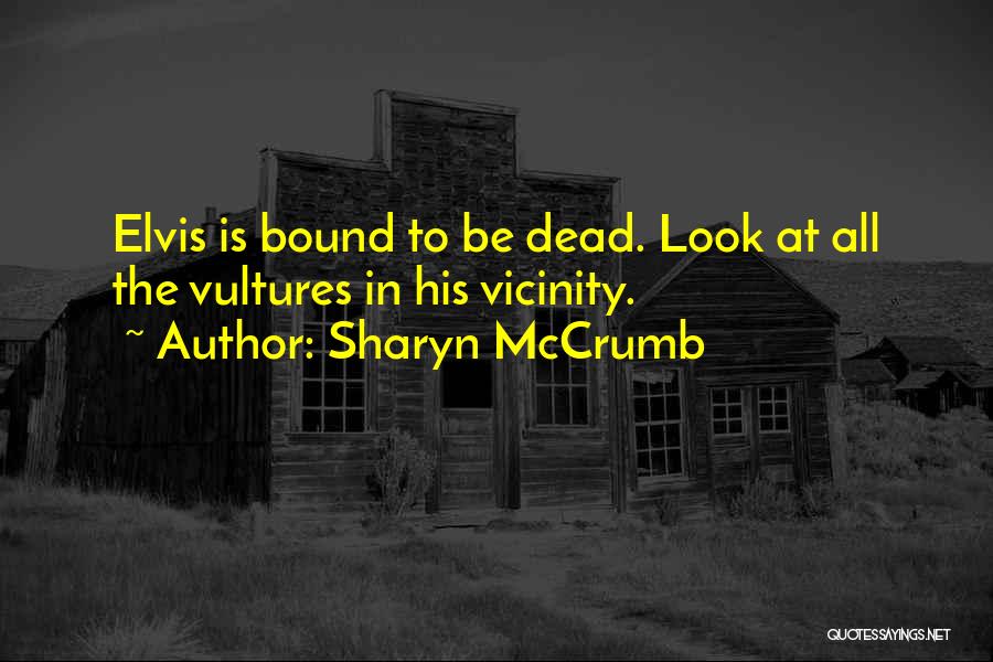 Sharyn McCrumb Quotes: Elvis Is Bound To Be Dead. Look At All The Vultures In His Vicinity.