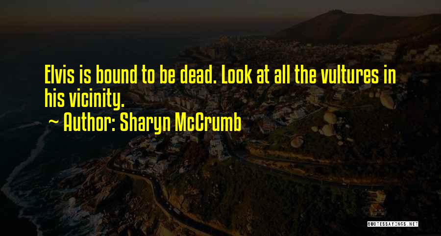 Sharyn McCrumb Quotes: Elvis Is Bound To Be Dead. Look At All The Vultures In His Vicinity.