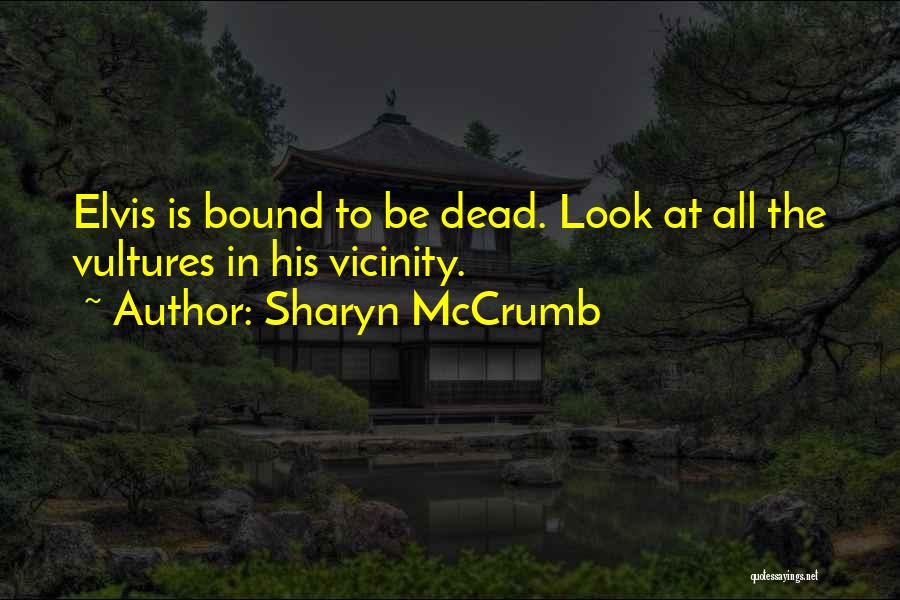 Sharyn McCrumb Quotes: Elvis Is Bound To Be Dead. Look At All The Vultures In His Vicinity.