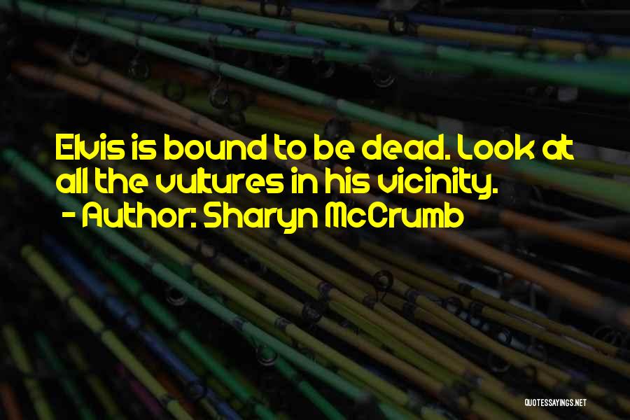 Sharyn McCrumb Quotes: Elvis Is Bound To Be Dead. Look At All The Vultures In His Vicinity.