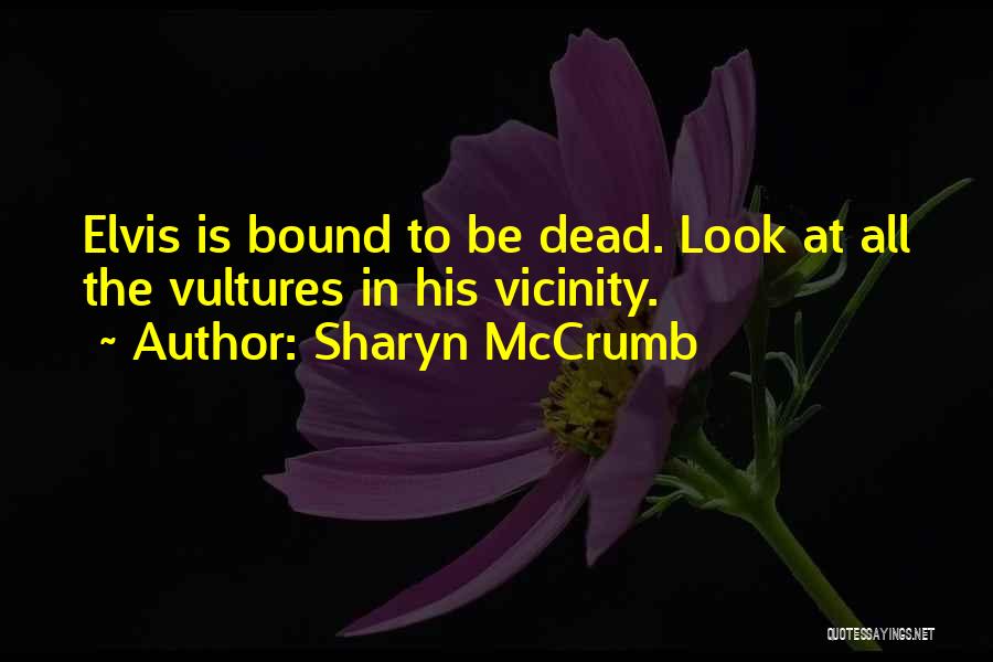 Sharyn McCrumb Quotes: Elvis Is Bound To Be Dead. Look At All The Vultures In His Vicinity.