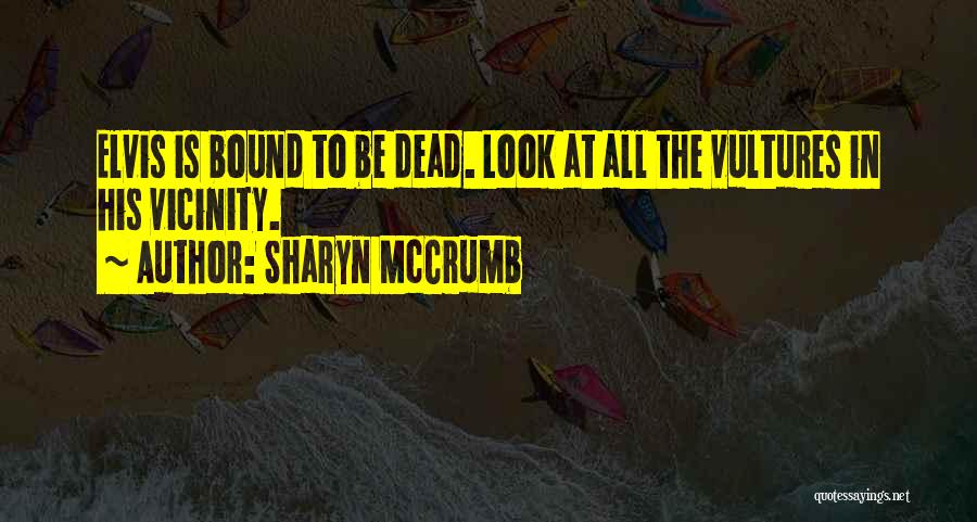 Sharyn McCrumb Quotes: Elvis Is Bound To Be Dead. Look At All The Vultures In His Vicinity.