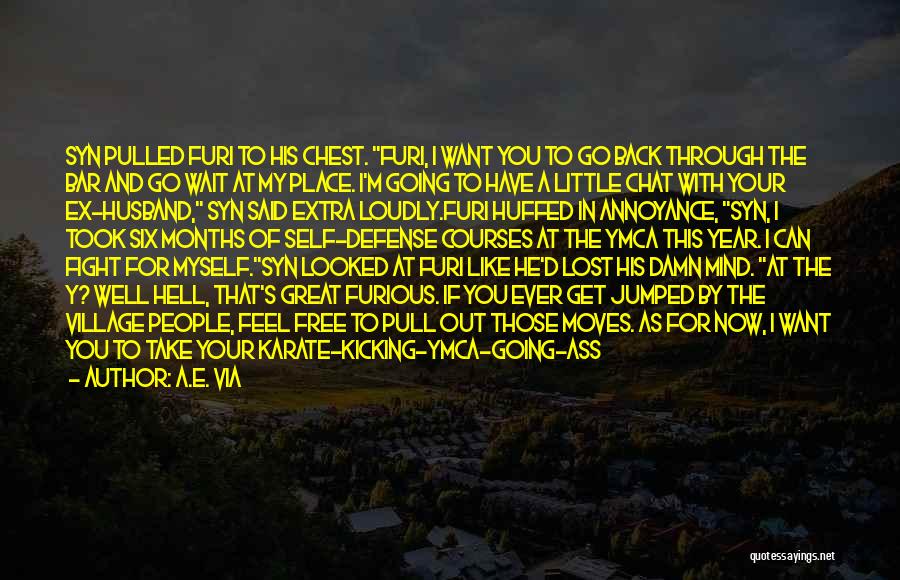 A.E. Via Quotes: Syn Pulled Furi To His Chest. Furi, I Want You To Go Back Through The Bar And Go Wait At